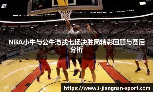 NBA小牛与公牛激战七场决胜局精彩回顾与赛后分析