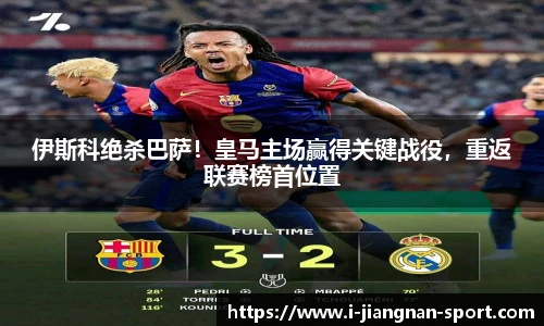 伊斯科绝杀巴萨！皇马主场赢得关键战役，重返联赛榜首位置