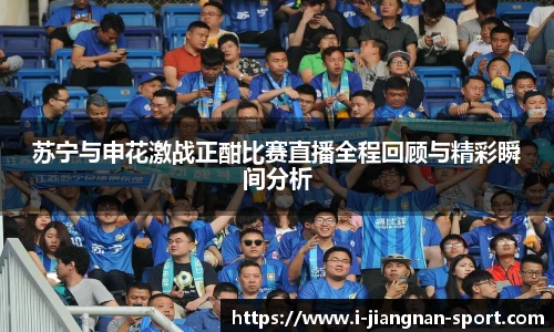 苏宁与申花激战正酣比赛直播全程回顾与精彩瞬间分析