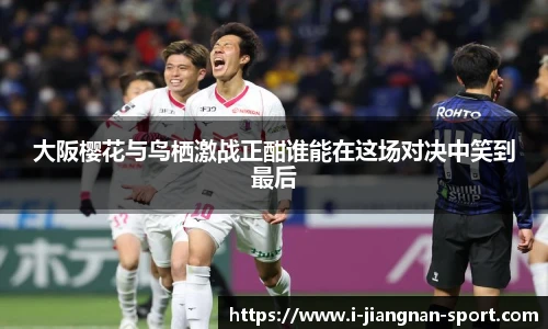 大阪樱花与鸟栖激战正酣谁能在这场对决中笑到最后