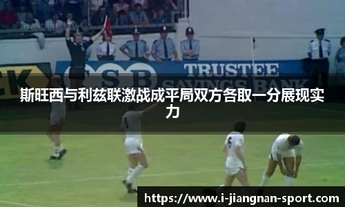 斯旺西与利兹联激战成平局双方各取一分展现实力