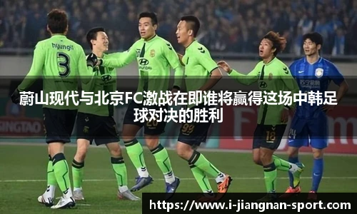 蔚山现代与北京FC激战在即谁将赢得这场中韩足球对决的胜利