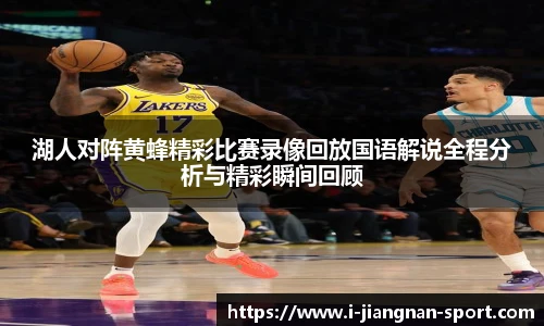 湖人对阵黄蜂精彩比赛录像回放国语解说全程分析与精彩瞬间回顾