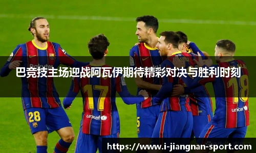 巴竞技主场迎战阿瓦伊期待精彩对决与胜利时刻